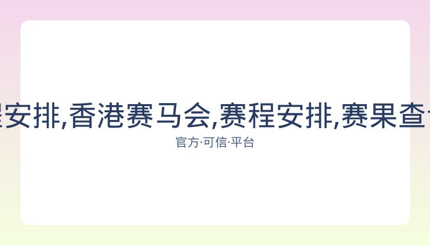 香港赛马会,资讯,赛程安排,香港赛马会,赛程安排,赛果查询,马匹资料,比赛分析